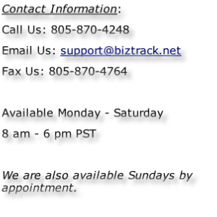 Contact Information:
Call Us: 805-870-4248
Email Us: support@biztrack.net
Fax Us: 805-870-4764

Available Monday - Saturday
8 am - 6 pm PST

We are also available Sundays by appointment.